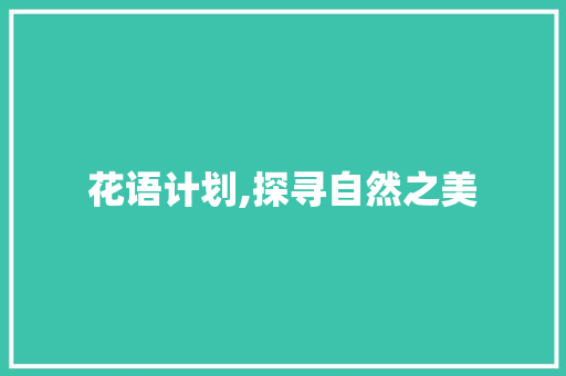 花语计划,探寻自然之美，传承文化底蕴