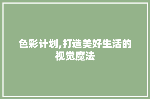 色彩计划,打造美好生活的视觉魔法