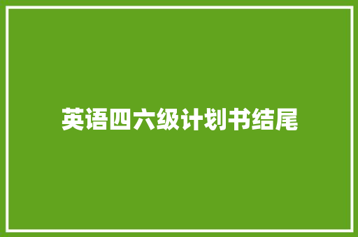 英语四六级计划书结尾
