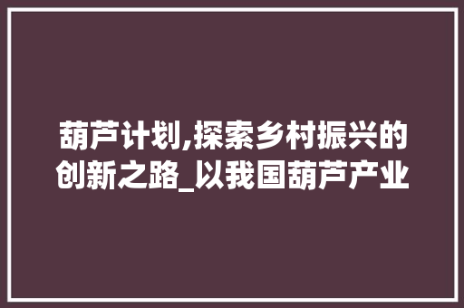 葫芦计划,探索乡村振兴的创新之路_以我国葫芦产业为例