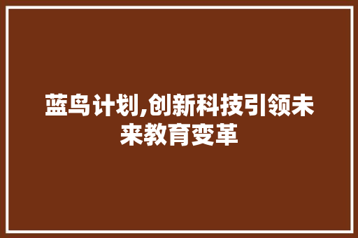 蓝鸟计划,创新科技引领未来教育变革