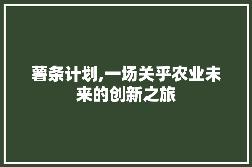 薯条计划,一场关乎农业未来的创新之旅