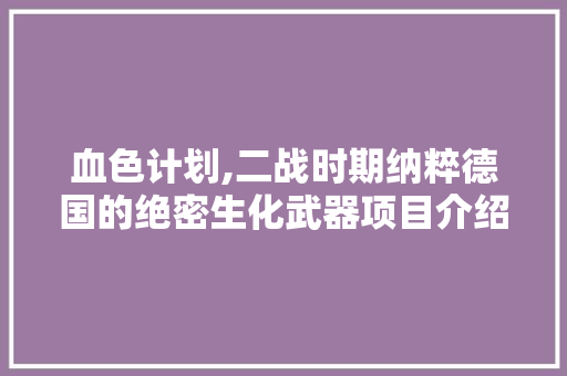 血色计划,二战时期纳粹德国的绝密生化武器项目介绍