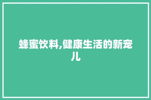 蜂蜜饮料,健康生活的新宠儿