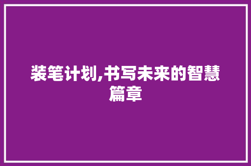 装笔计划,书写未来的智慧篇章