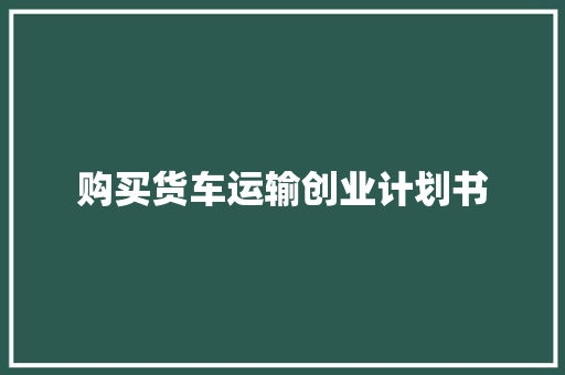 购买货车运输创业计划书