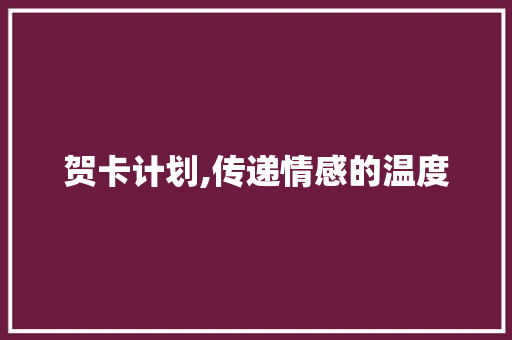 贺卡计划,传递情感的温度，弘扬传统节日的魅力