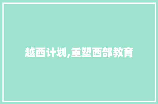 越西计划,重塑西部教育，助力乡村振兴