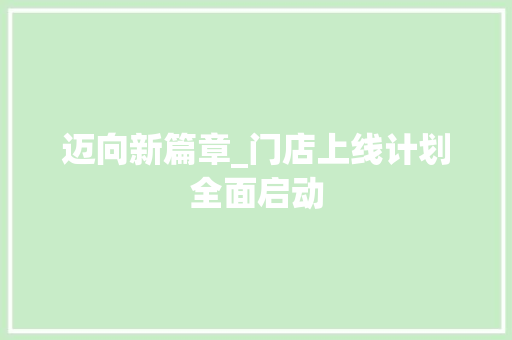 迈向新篇章_门店上线计划全面启动