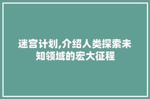 迷宫计划,介绍人类探索未知领域的宏大征程