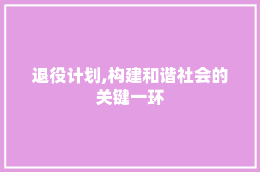 退役计划,构建和谐社会的关键一环