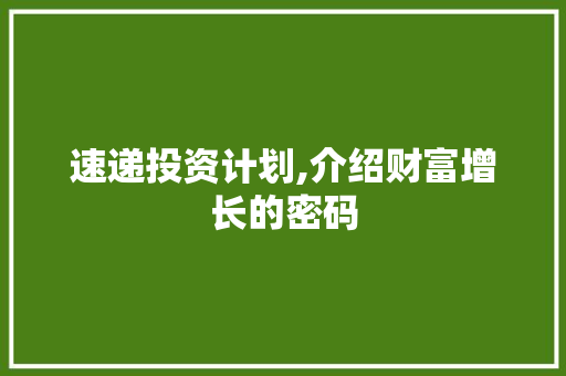 速递投资计划,介绍财富增长的密码