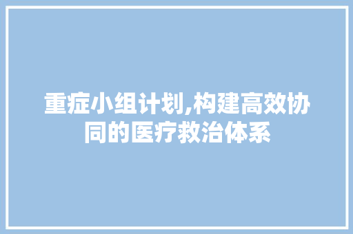重症小组计划,构建高效协同的医疗救治体系