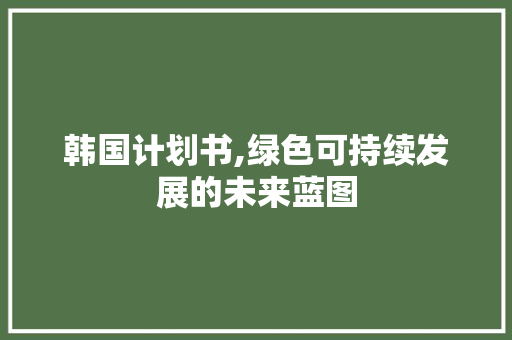 韩国计划书,绿色可持续发展的未来蓝图