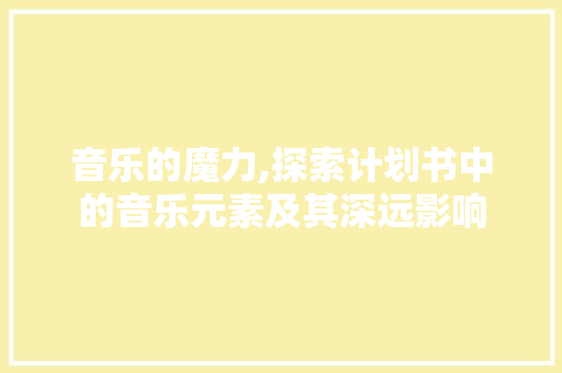 音乐的魔力,探索计划书中的音乐元素及其深远影响