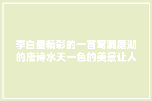 李白最精彩的一首写洞庭湖的唐诗水天一色的美景让人向往