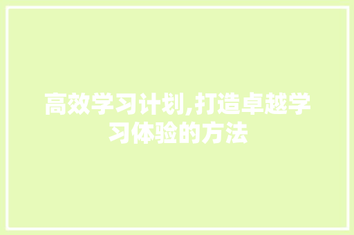 高效学习计划,打造卓越学习体验的方法