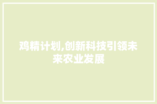 鸡精计划,创新科技引领未来农业发展