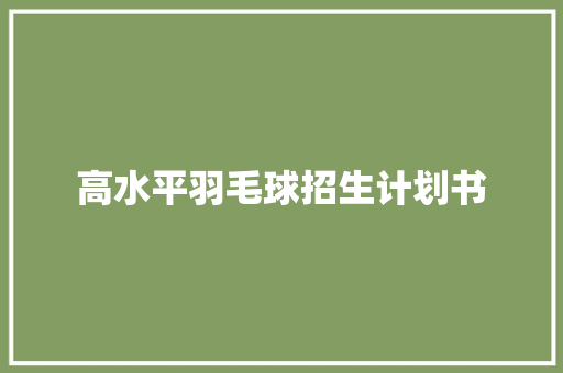 高水平羽毛球招生计划书