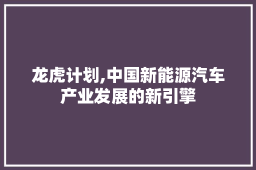 龙虎计划,中国新能源汽车产业发展的新引擎