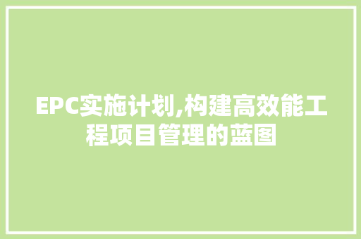 EPC实施计划,构建高效能工程项目管理的蓝图