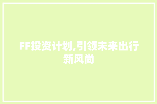 FF投资计划,引领未来出行新风尚