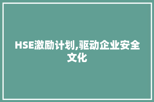 HSE激励计划,驱动企业安全文化，助力可持续发展