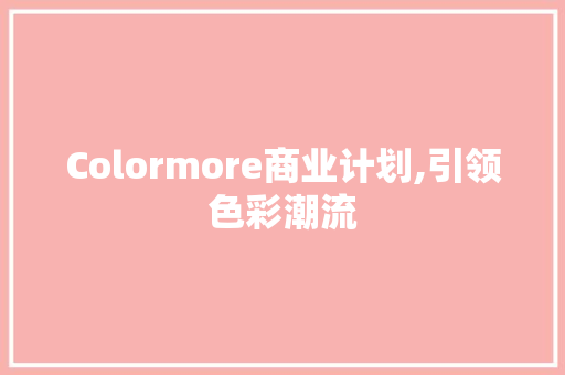 Colormore商业计划,引领色彩潮流，打造家居艺术新标杆