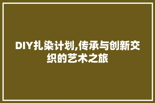 DIY扎染计划,传承与创新交织的艺术之旅