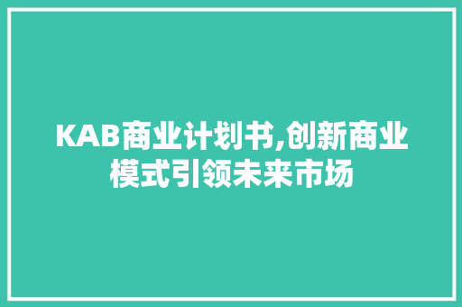 KAB商业计划书,创新商业模式引领未来市场