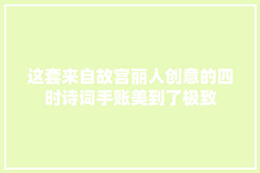 这套来自故宫丽人创意的四时诗词手账美到了极致