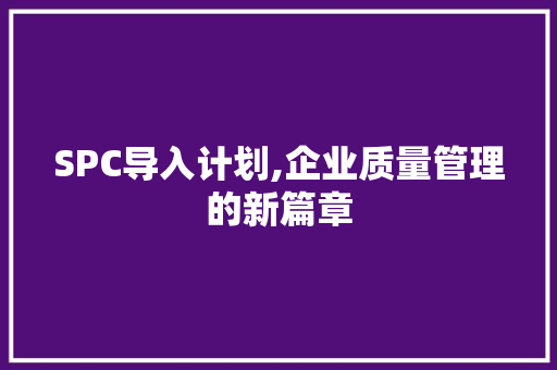 SPC导入计划,企业质量管理的新篇章