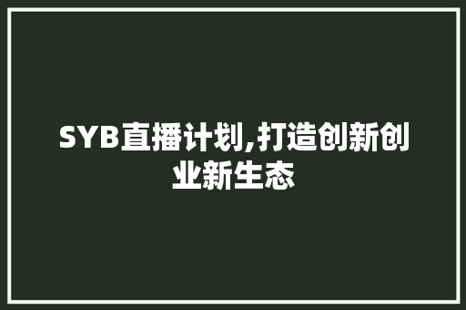SYB直播计划,打造创新创业新生态，助力青年梦想起航