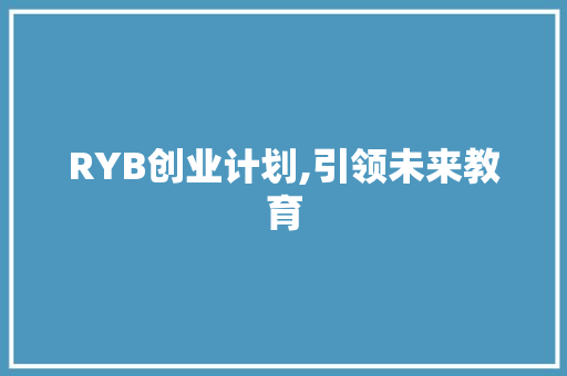 RYB创业计划,引领未来教育，培养创新人才