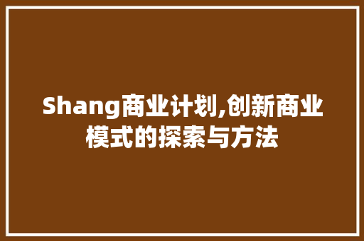 Shang商业计划,创新商业模式的探索与方法