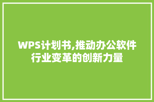 WPS计划书,推动办公软件行业变革的创新力量