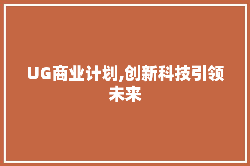 UG商业计划,创新科技引领未来，打造智能生活新标杆