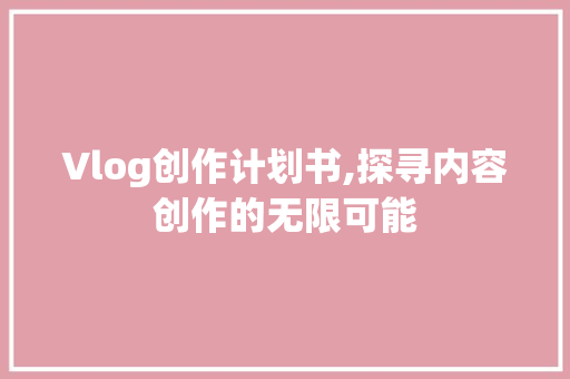 Vlog创作计划书,探寻内容创作的无限可能