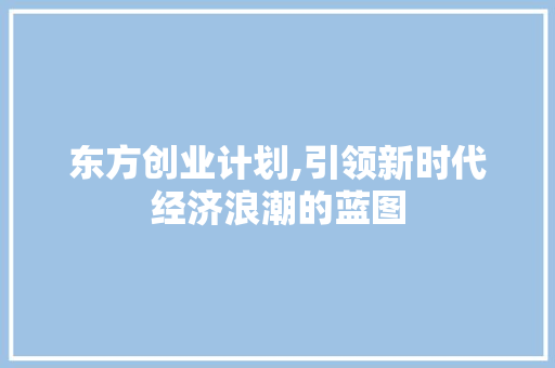 东方创业计划,引领新时代经济浪潮的蓝图