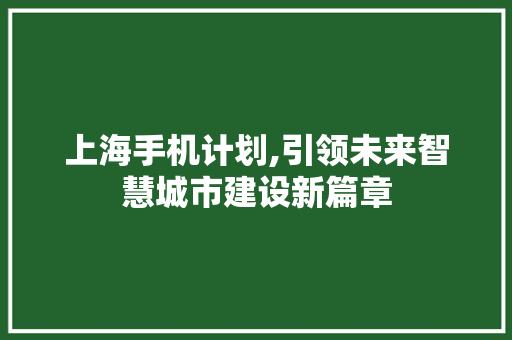 上海手机计划,引领未来智慧城市建设新篇章