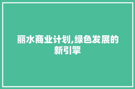 丽水商业计划,绿色发展的新引擎