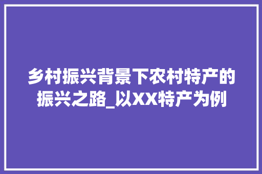 乡村振兴背景下农村特产的振兴之路_以XX特产为例