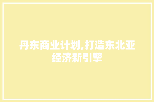 丹东商业计划,打造东北亚经济新引擎