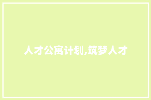 人才公寓计划,筑梦人才，共建美好未来