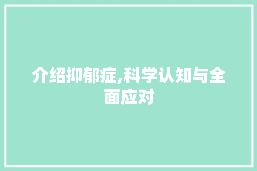 介绍抑郁症,科学认知与全面应对