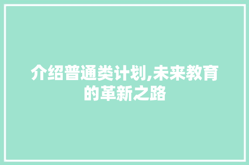 介绍普通类计划,未来教育的革新之路