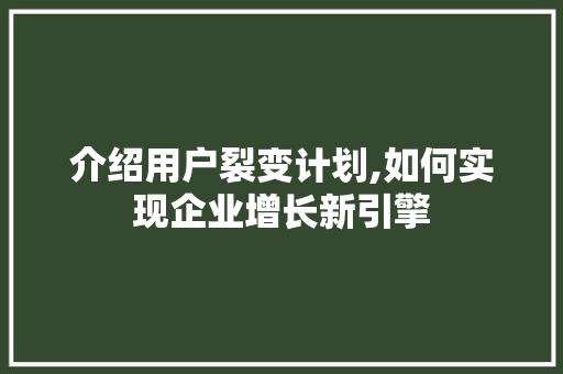 介绍用户裂变计划,如何实现企业增长新引擎