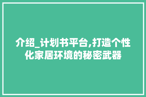 介绍_计划书平台,打造个性化家居环境的秘密武器