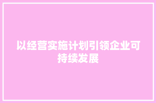 以经营实施计划引领企业可持续发展