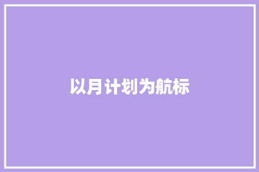 以月计划为航标，驱动员工工作效能提升